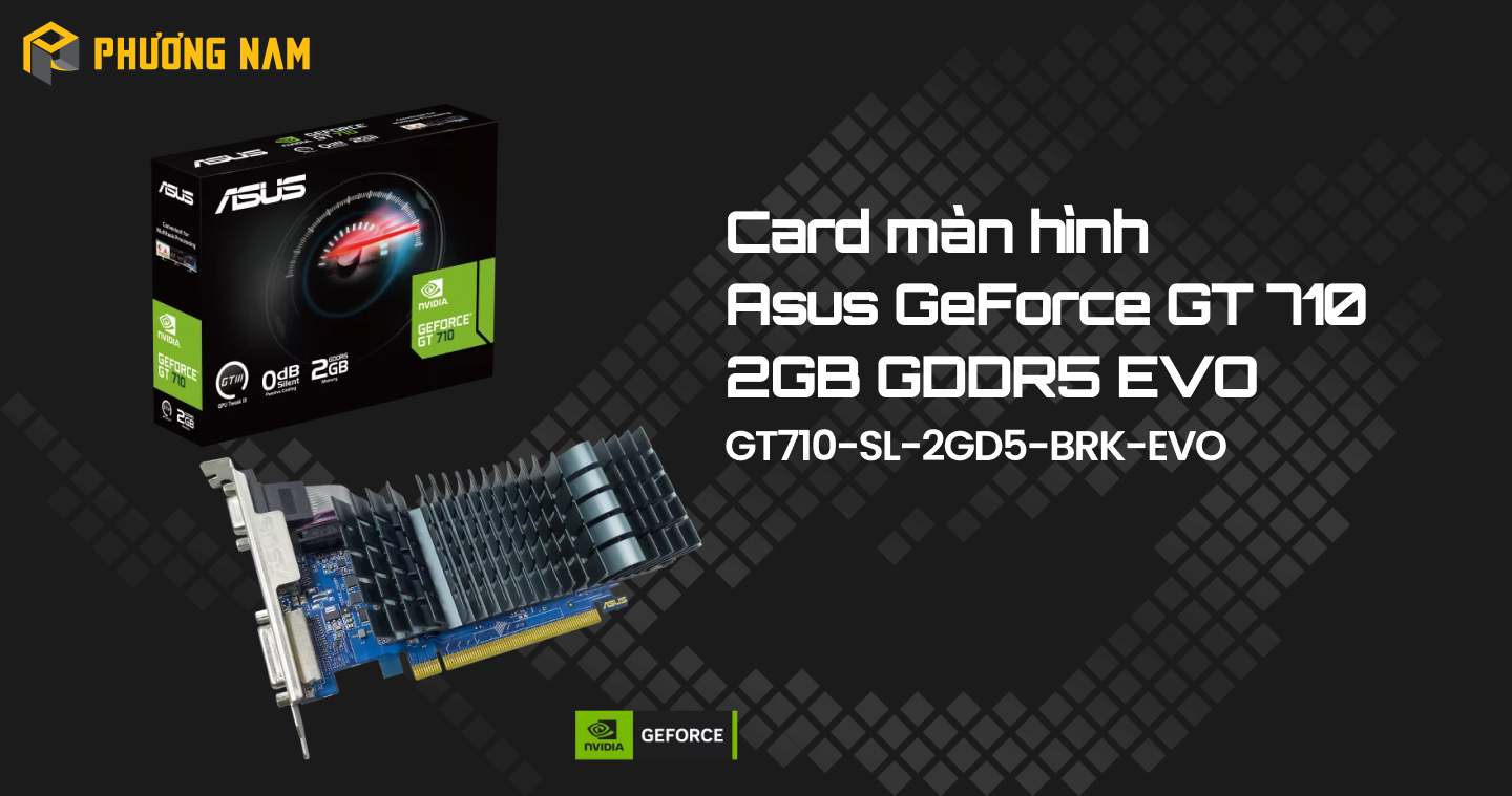 Card màn hình Asus GeForce GT 710 2GB GDDR5 EVO (GT710-SL-2GD5-BRK-EVO)